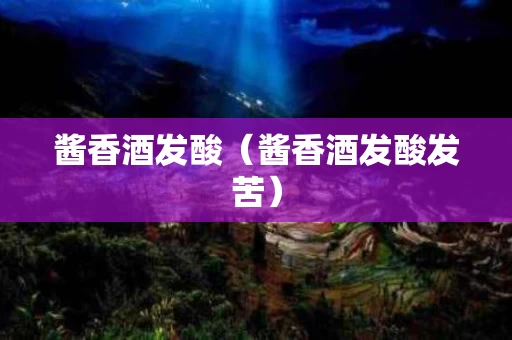 酱香酒发酸（酱香酒发酸发苦）