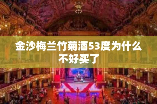 金沙梅兰竹菊酒53度为什么不好买了