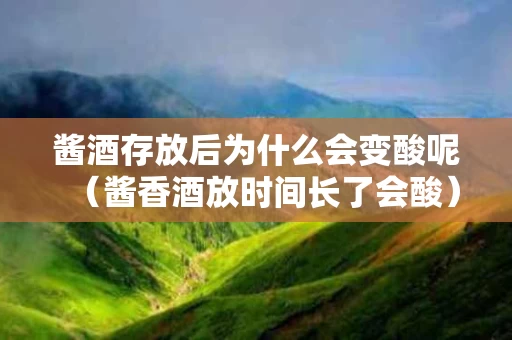 酱酒存放后为什么会变酸呢（酱香酒放时间长了会酸）