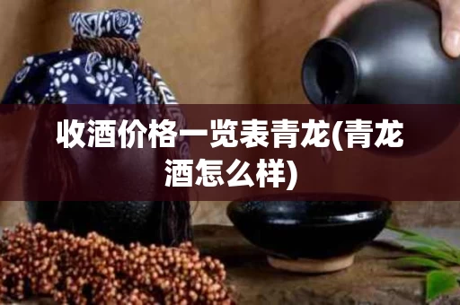 收酒价格一览表青龙(青龙酒怎么样)