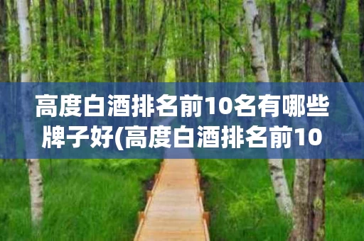 高度白酒排名前10名有哪些牌子好(高度白酒排名前10名有哪些牌子好一点)