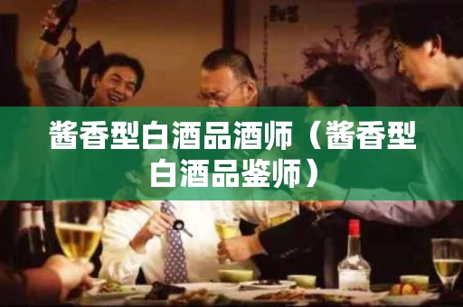酱香型白酒品酒师（酱香型白酒品鉴师）