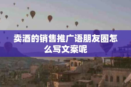 卖酒的销售推广语朋友圈怎么写文案呢