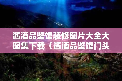 酱酒品鉴馆装修图片大全大图集下载（酱酒品鉴馆门头图片）