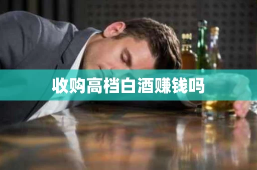 收购高档白酒赚钱吗