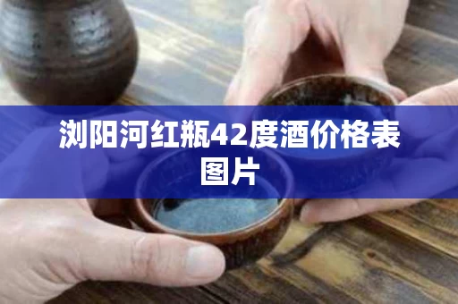 浏阳河红瓶42度酒价格表图片