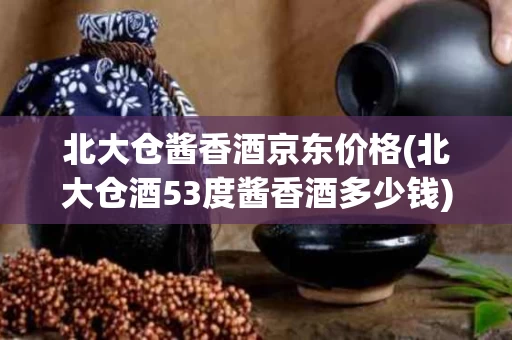 北大仓酱香酒京东价格(北大仓酒53度酱香酒多少钱)