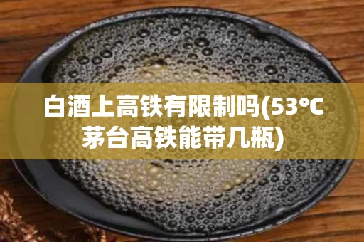 白酒上高铁有限制吗(53℃茅台高铁能带几瓶)