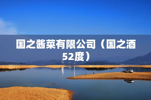 国之酱菜有限公司（国之酒52度）