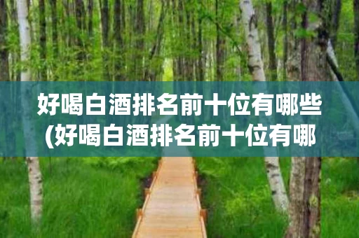 好喝白酒排名前十位有哪些(好喝白酒排名前十位有哪些品牌)