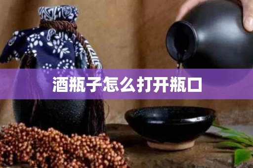 酒瓶子怎么打开瓶口