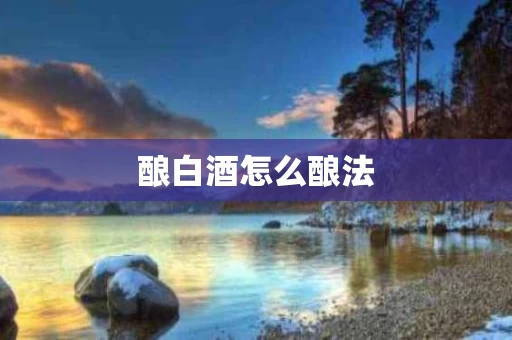 酿白酒怎么酿法