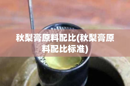 秋梨膏原料配比(秋梨膏原料配比标准)