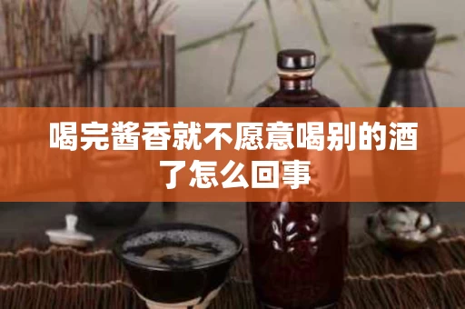 喝完酱香就不愿意喝别的酒了怎么回事