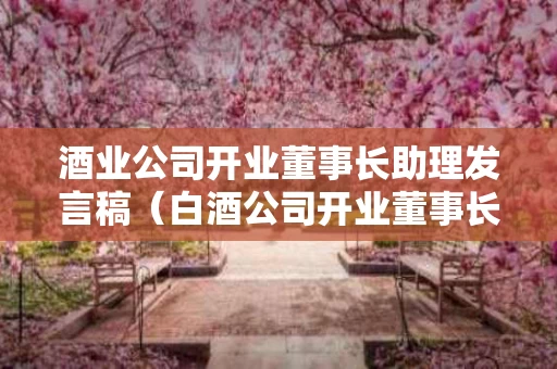 酒业公司开业董事长助理发言稿（白酒公司开业董事长致辞）