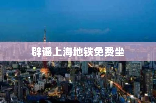 辟谣上海地铁免费坐