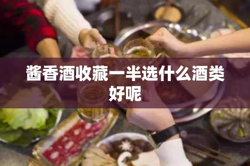 酱香酒收藏一半选什么酒类好呢