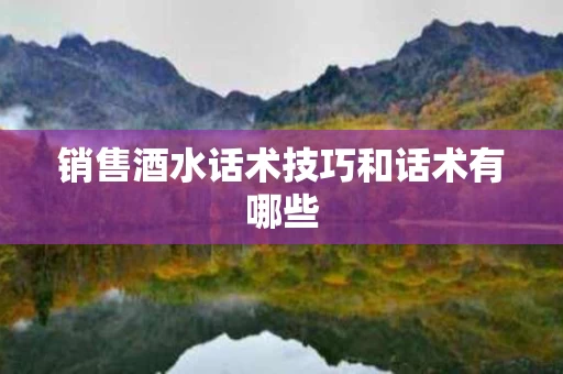 销售酒水话术技巧和话术有哪些
