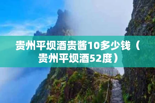 贵州平坝酒贵酱10多少钱（贵州平坝酒52度）