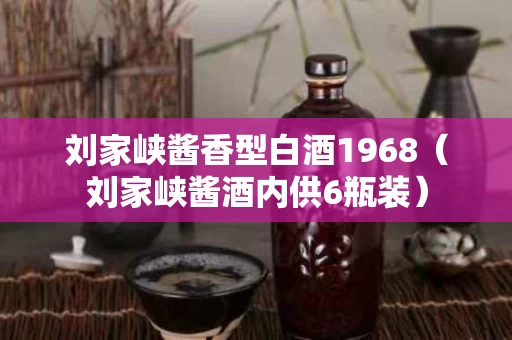 刘家峡酱香型白酒1968（刘家峡酱酒内供6瓶装）