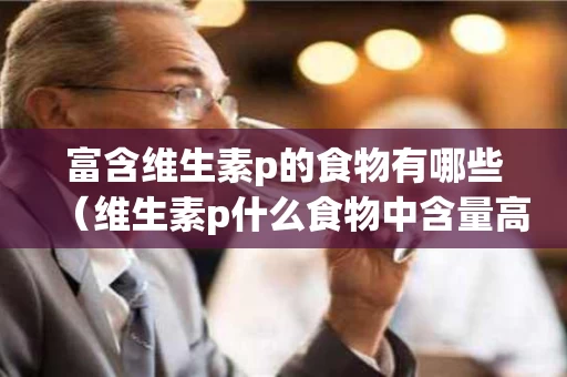 富含维生素p的食物有哪些（维生素p什么食物中含量高）