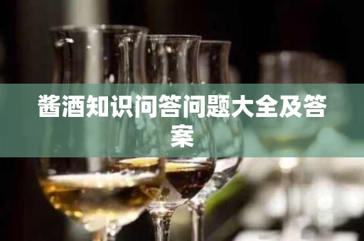 酱酒知识问答问题大全及答案