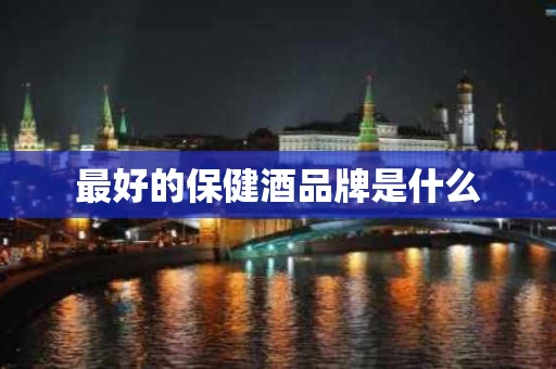 最好的保健酒品牌是什么