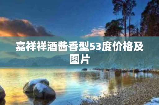 嘉祥祥酒酱香型53度价格及图片
