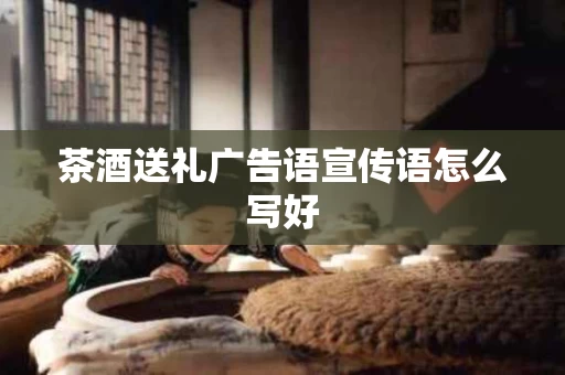 茶酒送礼广告语宣传语怎么写好