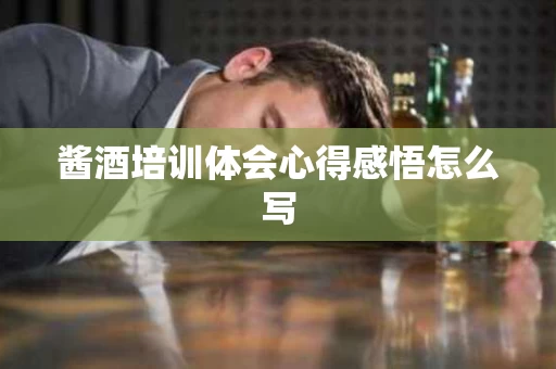 酱酒培训体会心得感悟怎么写