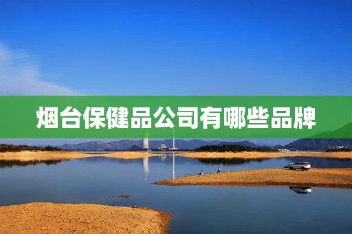 烟台保健品公司有哪些品牌