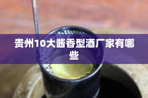 贵州10大酱香型酒厂家有哪些