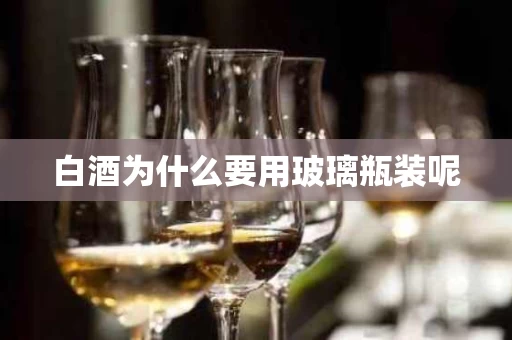 白酒为什么要用玻璃瓶装呢