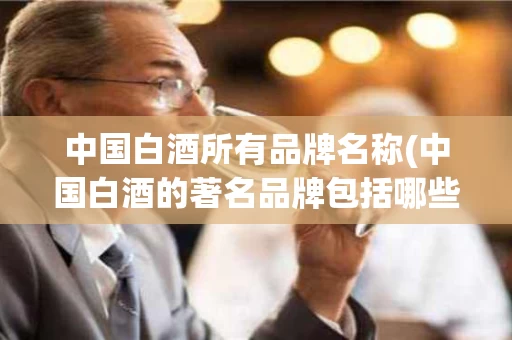 中国白酒所有品牌名称(中国白酒的著名品牌包括哪些)