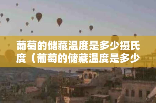 葡萄的储藏温度是多少摄氏度（葡萄的储藏温度是多少摄氏度以上）