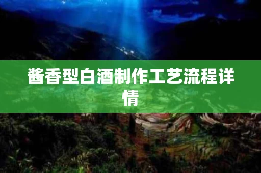 酱香型白酒制作工艺流程详情