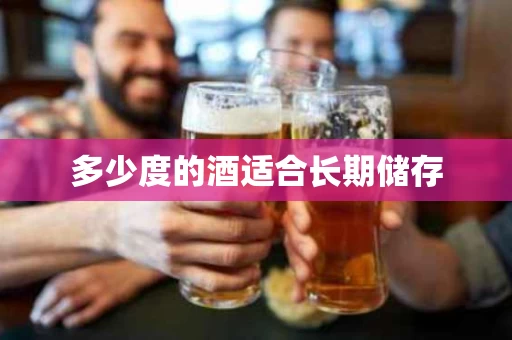 多少度的酒适合长期储存