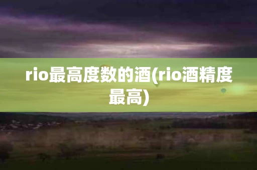 rio最高度数的酒(rio酒精度最高)