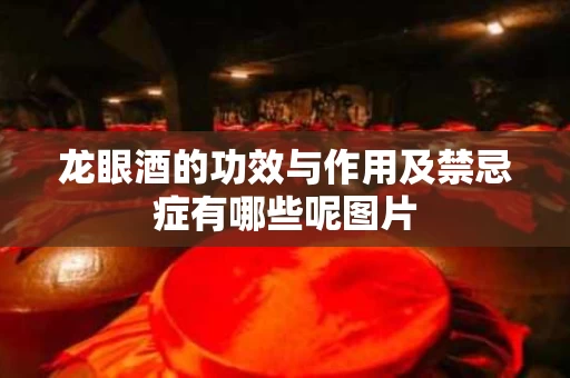 龙眼酒的功效与作用及禁忌症有哪些呢图片