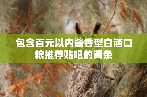 包含百元以内酱香型白酒口粮推荐贴吧的词条