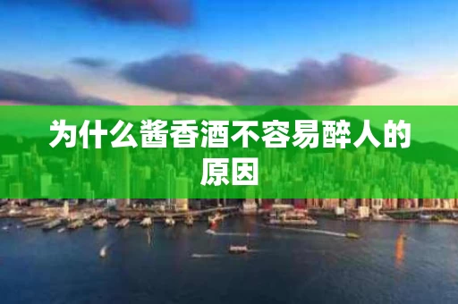 为什么酱香酒不容易醉人的原因