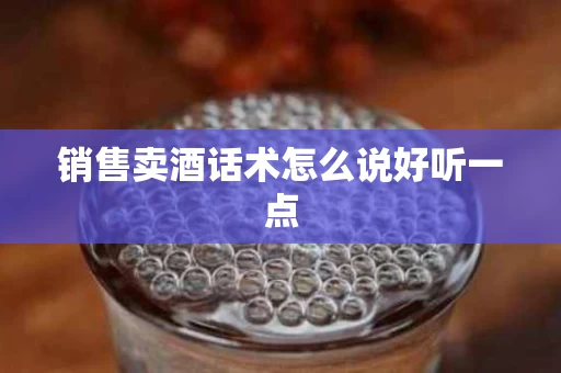 销售卖酒话术怎么说好听一点