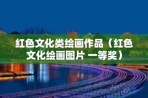 红色文化类绘画作品（红色文化绘画图片 一等奖）