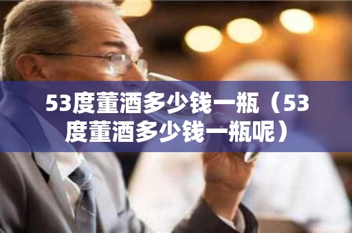 53度董酒多少钱一瓶（53度董酒多少钱一瓶呢）
