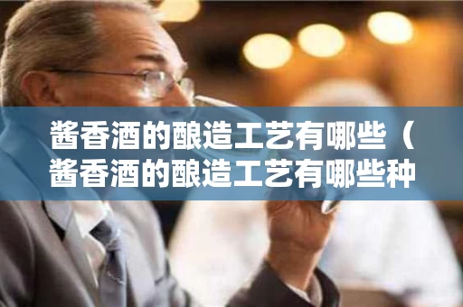 酱香酒的酿造工艺有哪些（酱香酒的酿造工艺有哪些种类）