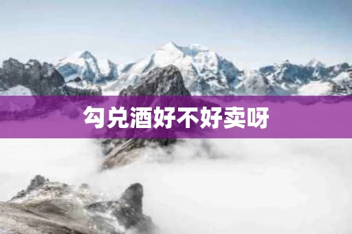 勾兑酒好不好卖呀
