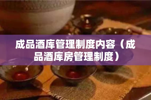 成品酒库管理制度内容（成品酒库房管理制度）