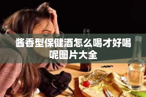 酱香型保健酒怎么喝才好喝呢图片大全